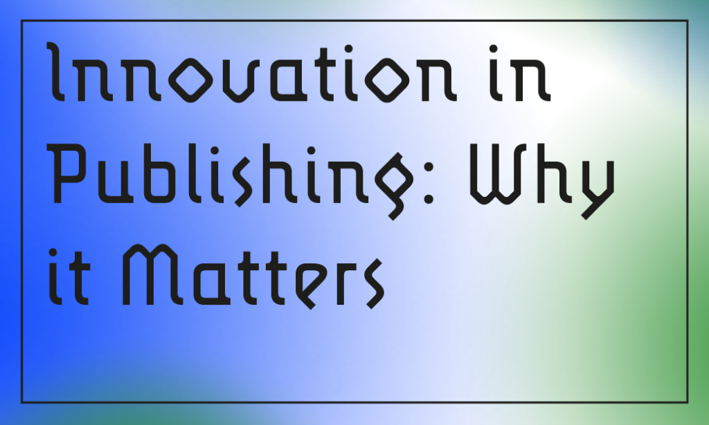 Innovation in Publishing: Why it Matters